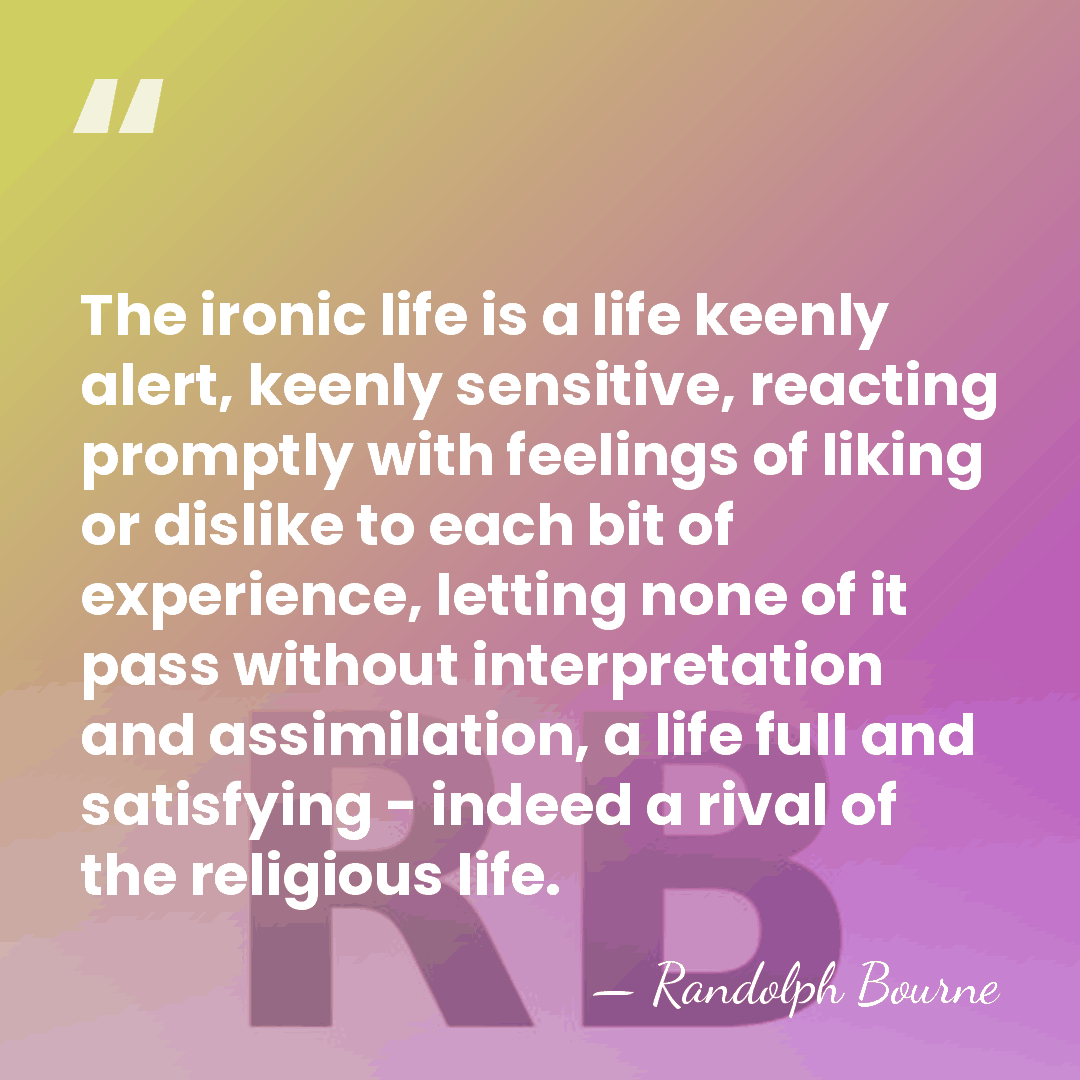 The ironic life is a life keenly alert, keenly sensitive, reacting promptly&hellip; - Randolph Bourne
