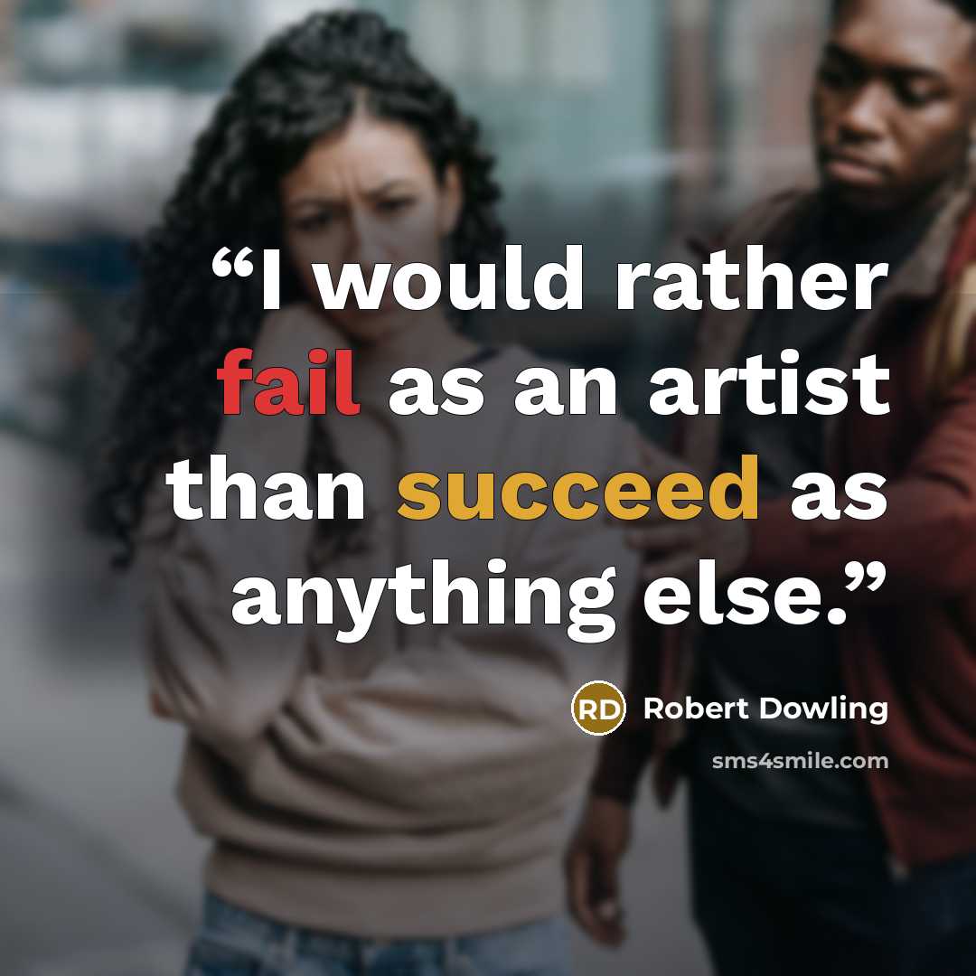 “I would rather fail as an artist than succeed as anything else.” quote by Robert Dowling