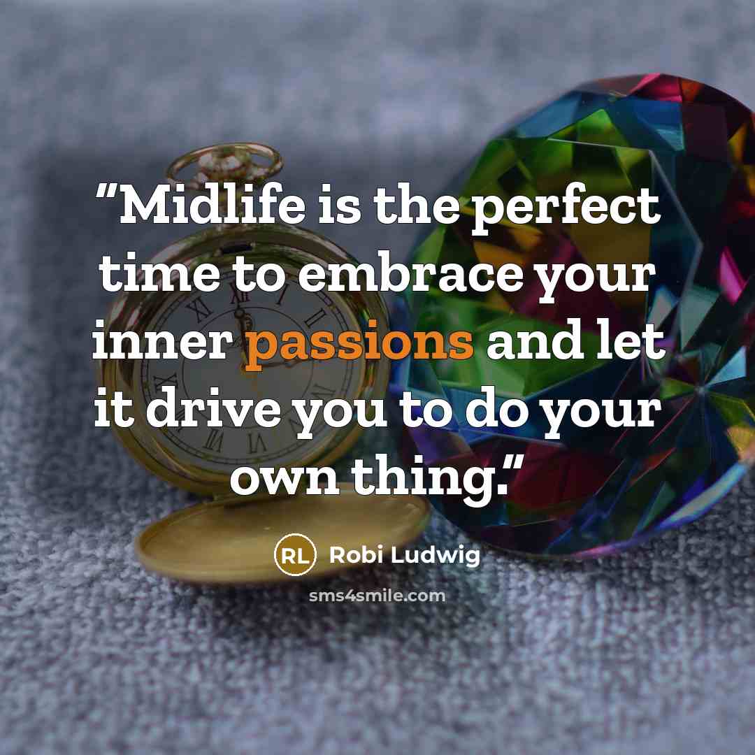 “Midlife is the perfect time to embrace your inner passions and let it drive you to do your own thing.” quote by Robi Ludwig