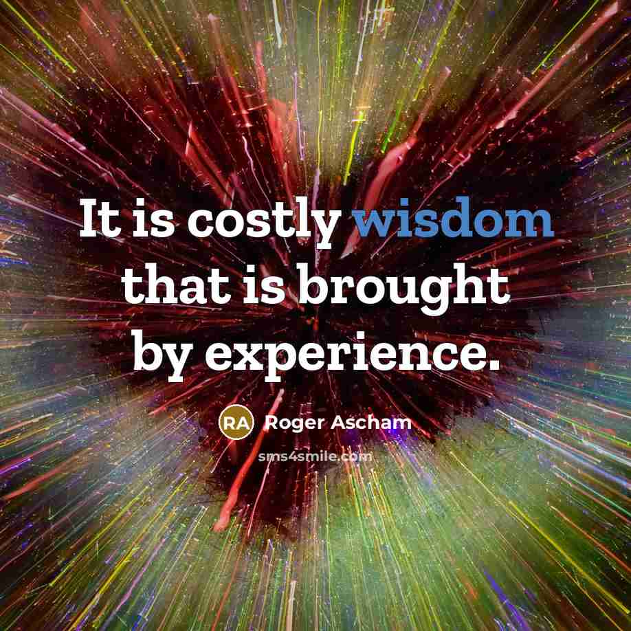 “It is costly wisdom that is brought by experience.” quote by Roger Ascham