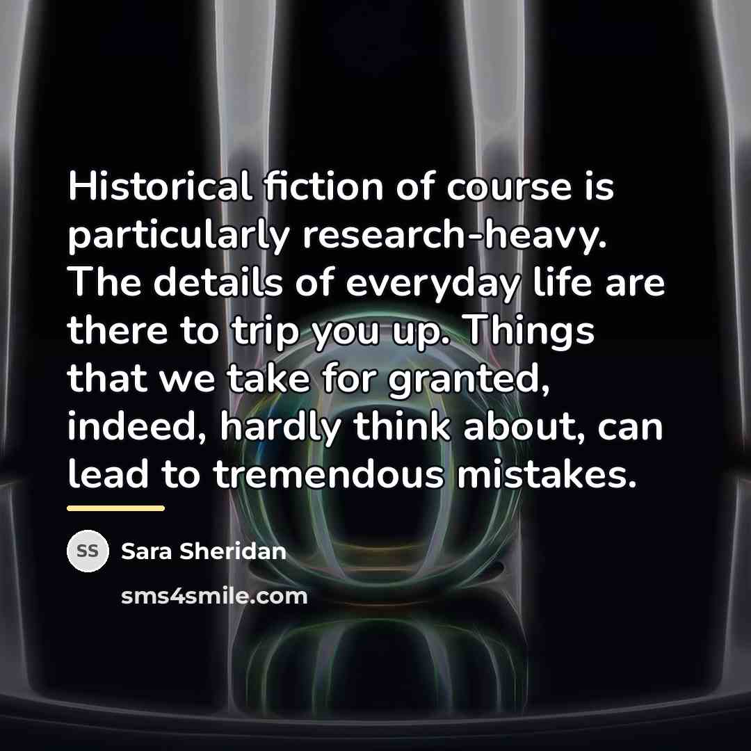 “Historical fiction of course is particularly research-heavy. The details of…” quote by Sara Sheridan