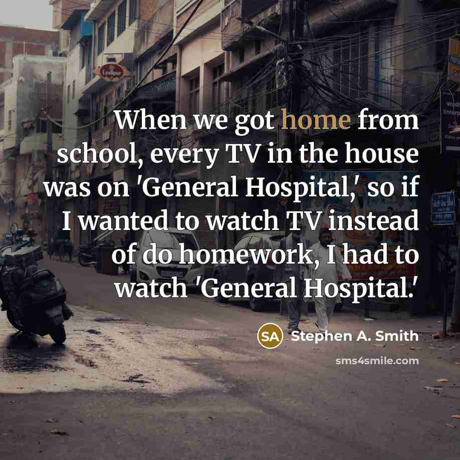 “When we got home from school, every TV in the house was on 'General Hospital,' so if I wanted to watch TV instead of do homework, I had to watch 'General Hospital.'” quote by Stephen A. Smith