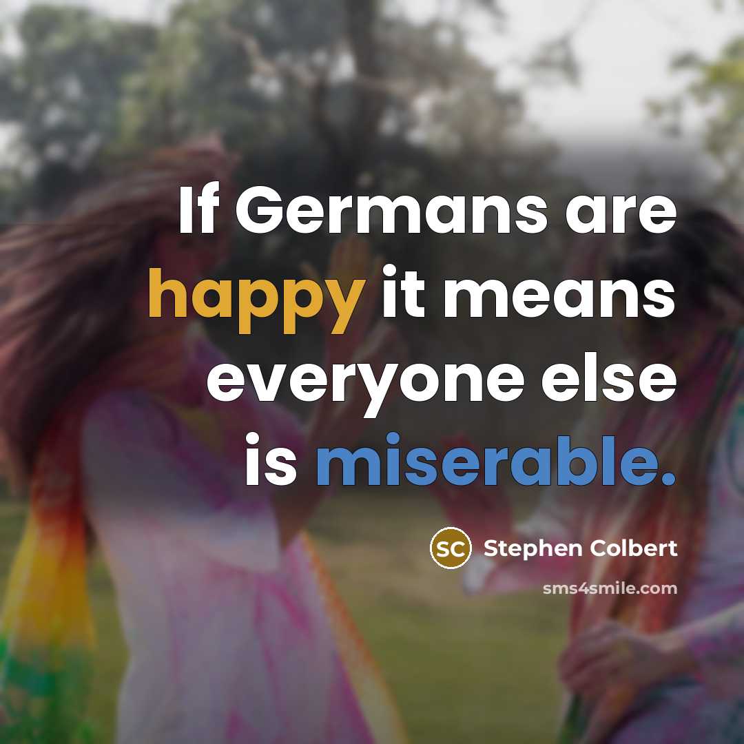 “If Germans are happy it means everyone else is miserable.” quote by Stephen Colbert