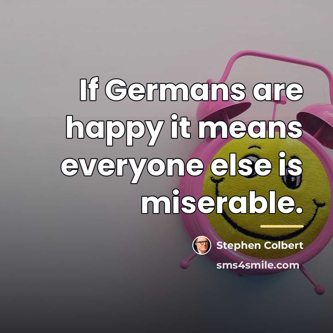 “If Germans are happy it means everyone else is miserable.…” quote by Stephen Colbert