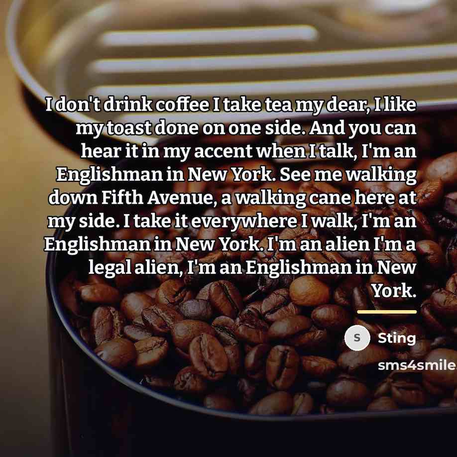 “I don't drink coffee I take tea my dear, I…” quote by Sting
