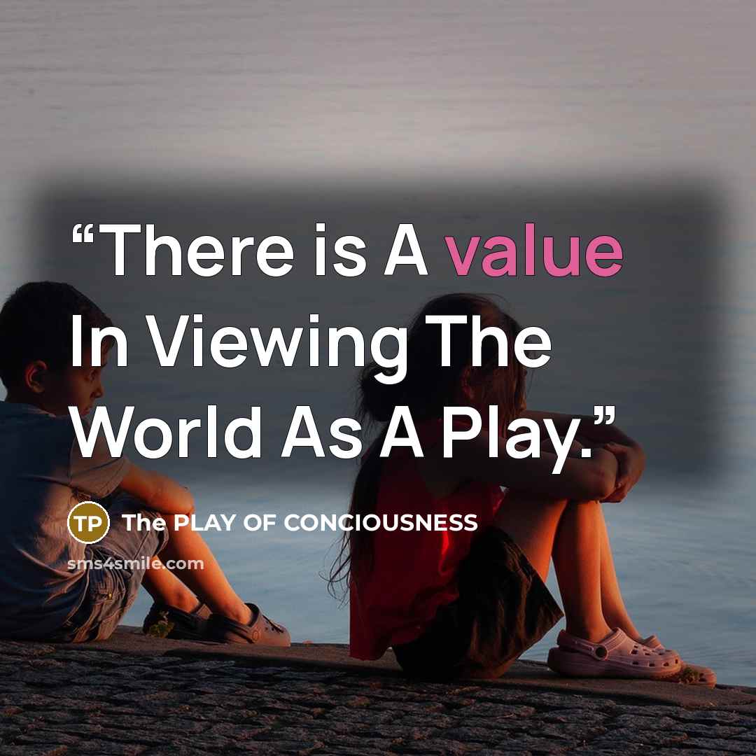 “There is A value In Viewing The World As A Play.” quote by The PLAY OF CONCIOUSNESS