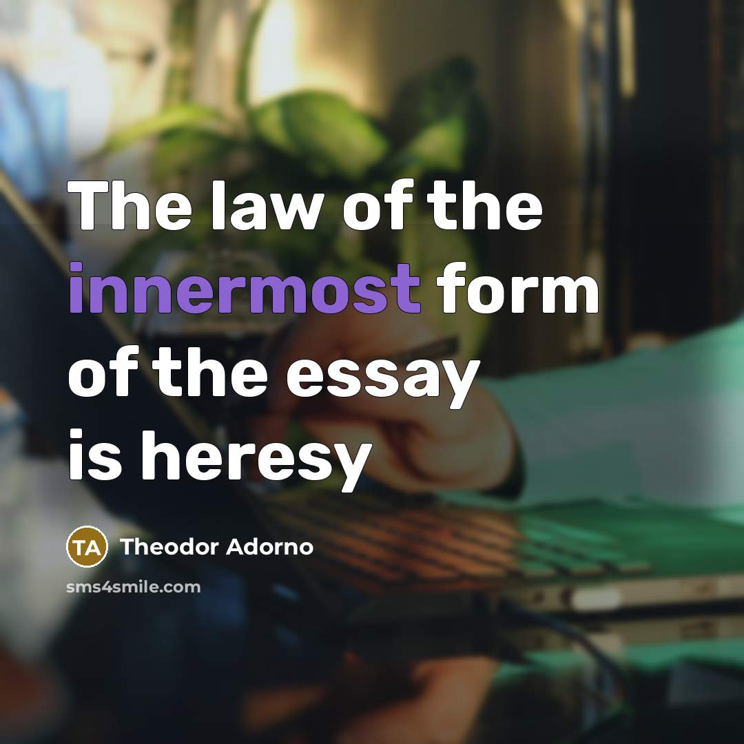 “The law of the innermost form of the essay is…” quote by Theodor Adorno