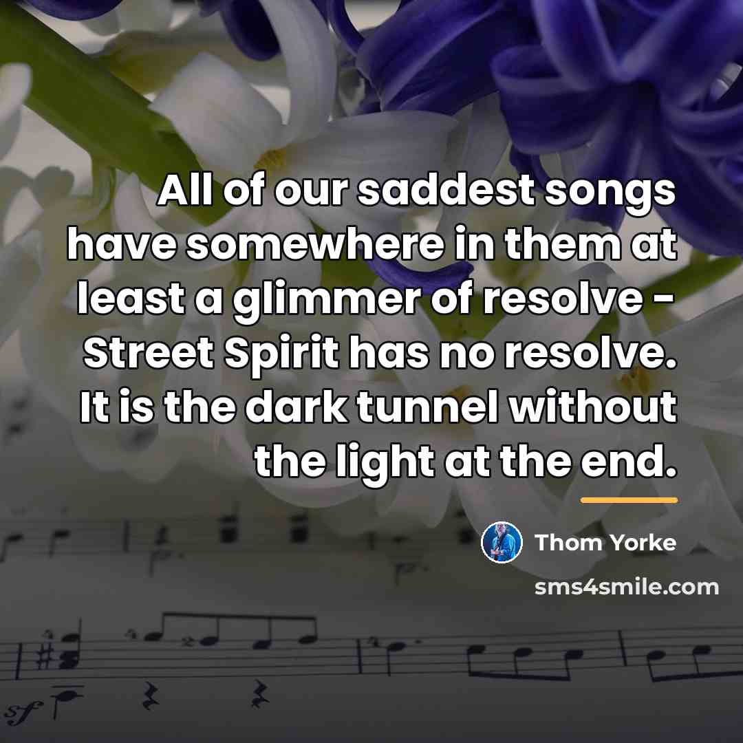 “All of our saddest songs have somewhere in them at…” quote by Thom Yorke