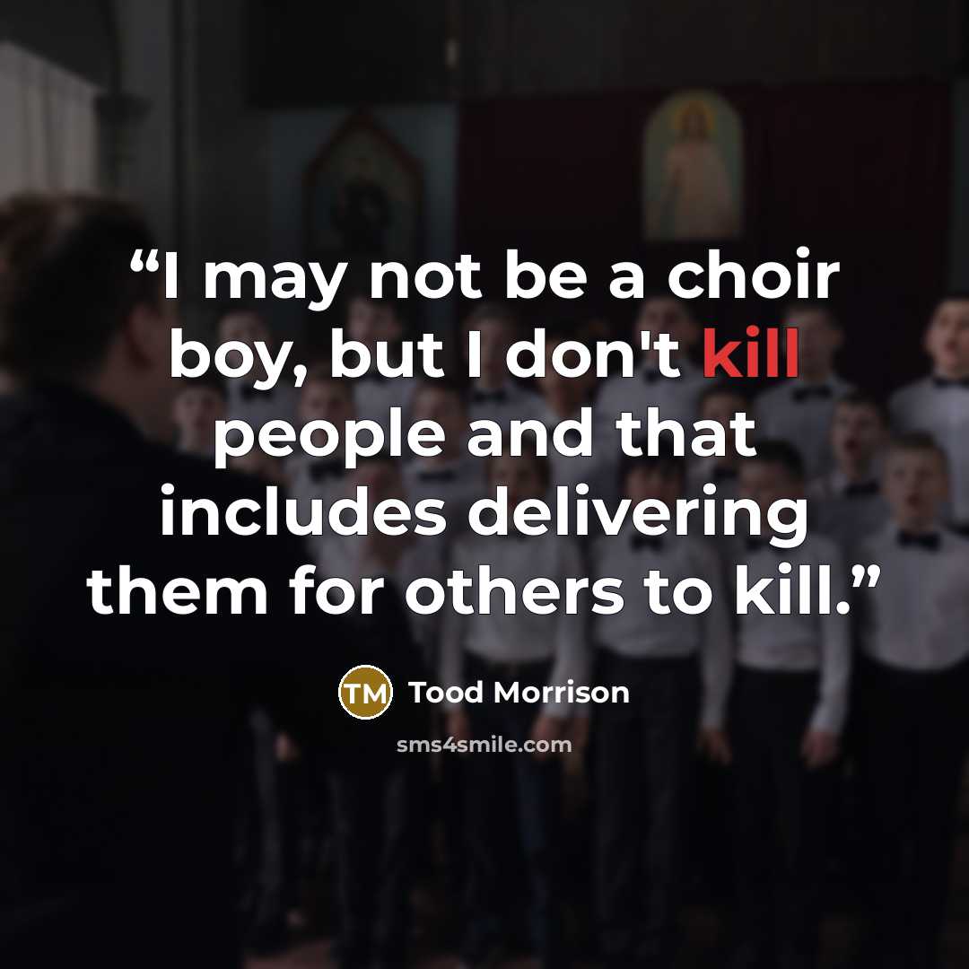 “I may not be a choir boy, but I don't kill people and that includes delivering them for others to kill.” quote by Tood Morrison
