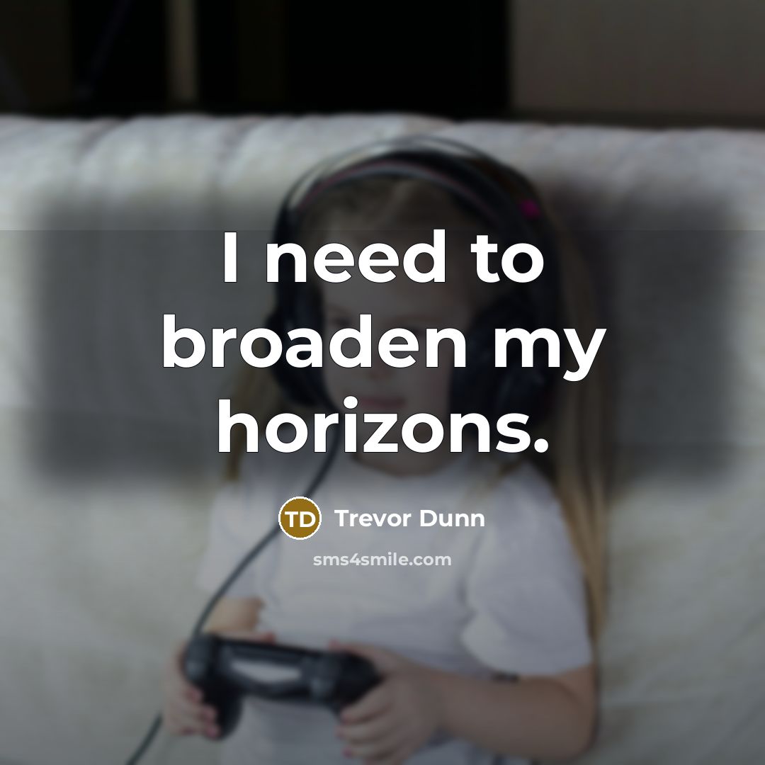 “I need to broaden my horizons.…” quote by Trevor Dunn
