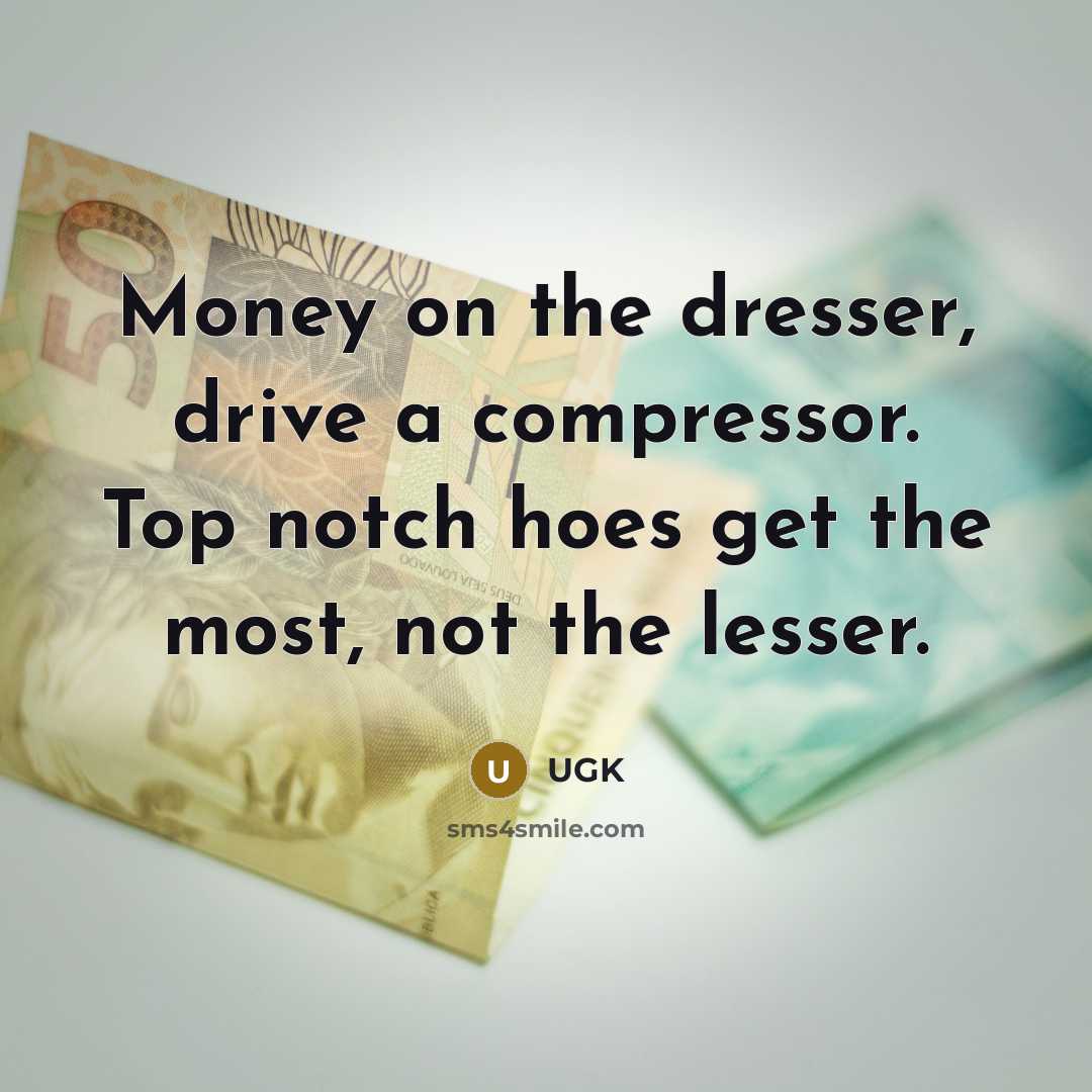 “Money on the dresser, drive a compressor. Top notch hoes get the most, not the lesser.” quote by UGK