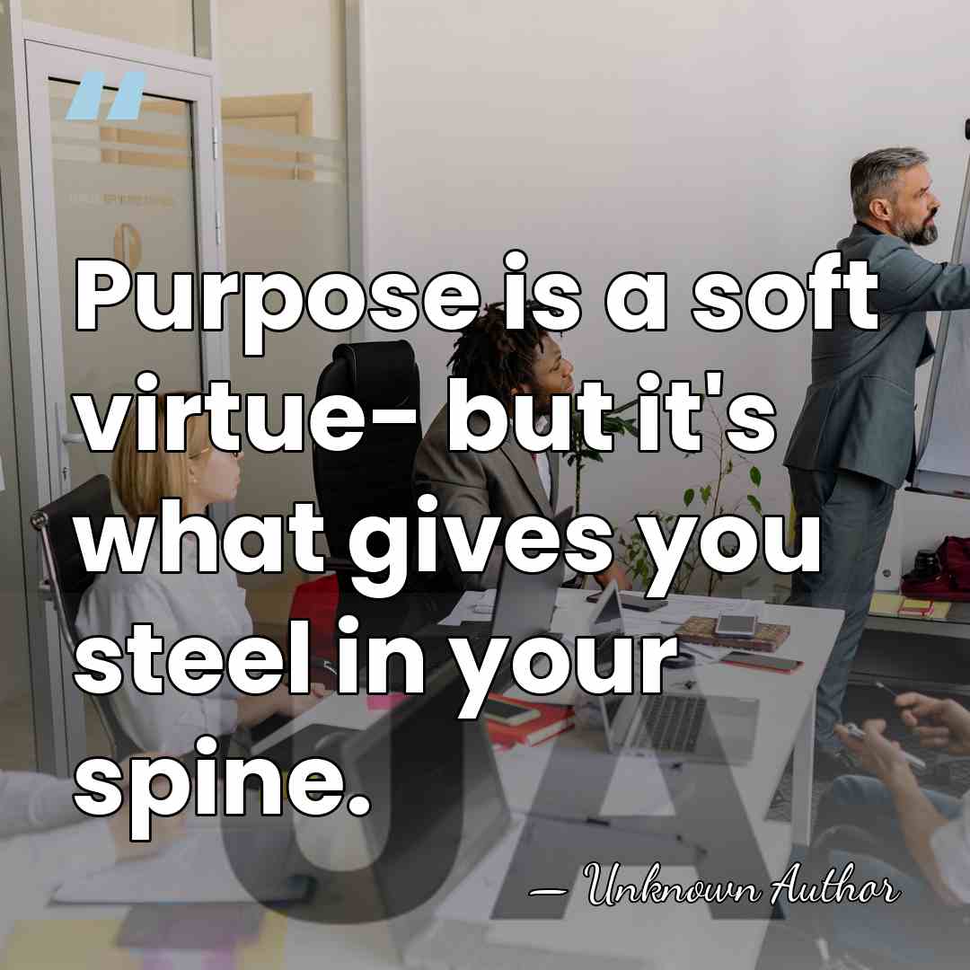 Purpose is a soft virtue- but it's what gives you steel in&hellip; - Unknown Author
