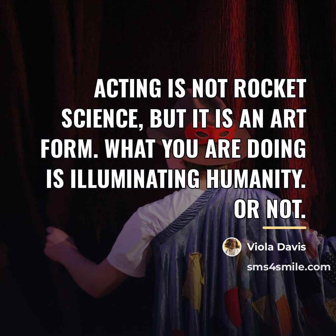 “Acting is not rocket science, but it is an art…” quote by Viola Davis