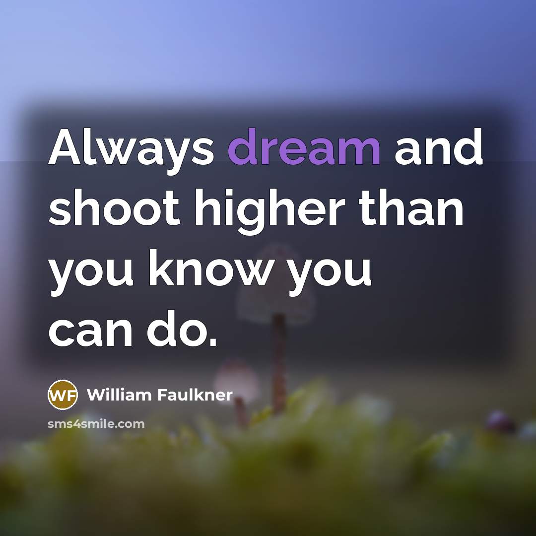 “Always dream and shoot higher than you know you can…” quote by William Faulkner