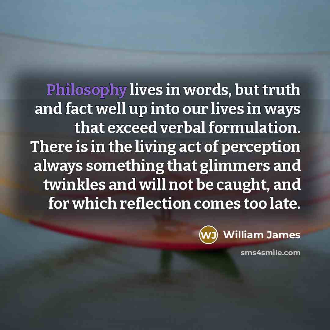 “Philosophy lives in words, but truth and fact well up…” quote by William James