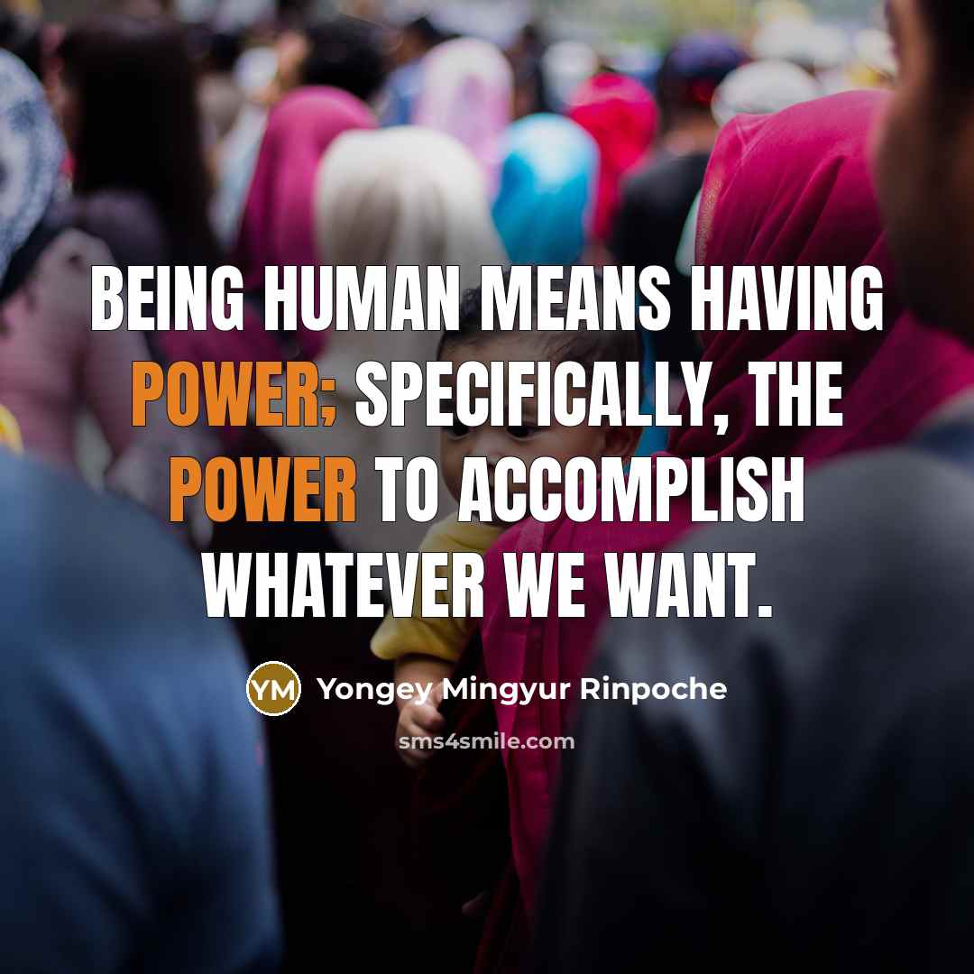 “Being human means having power; specifically, the power to accomplish…” quote by Yongey Mingyur Rinpoche