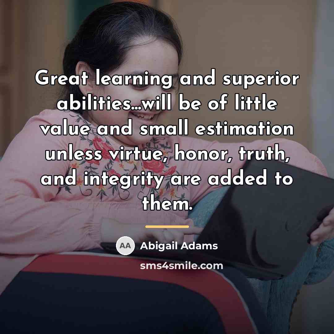 “Great learning and superior abilities...will be of little value and…” quote by Abigail Adams