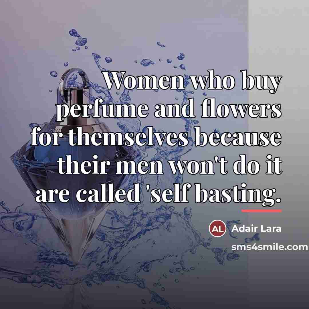 “Women who buy perfume and flowers for themselves because their…” quote by Adair Lara
