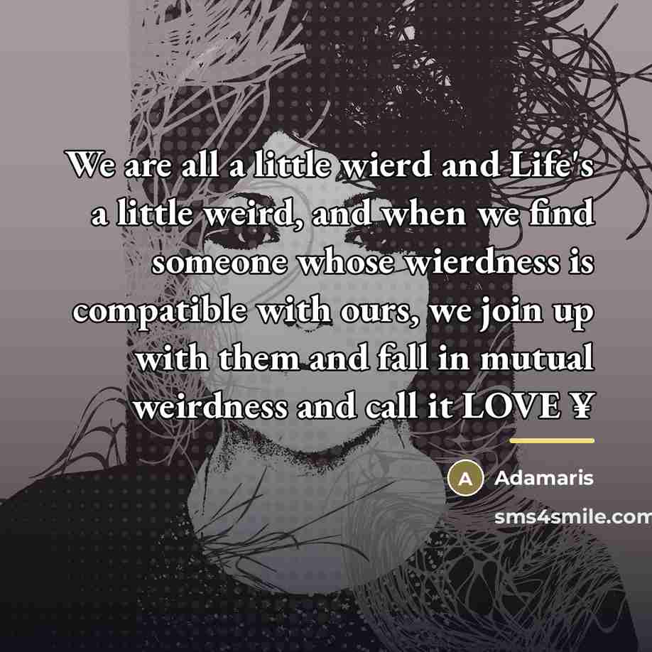 “We are all a little wierd and Life's a little…” quote by Adamaris