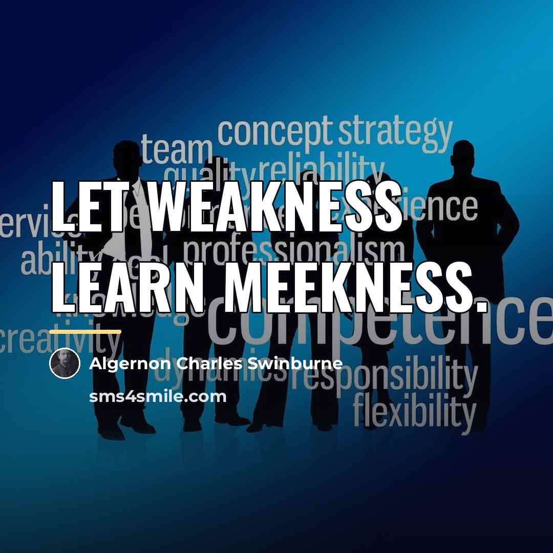 “Let weakness learn meekness.…” quote by Algernon Charles Swinburne