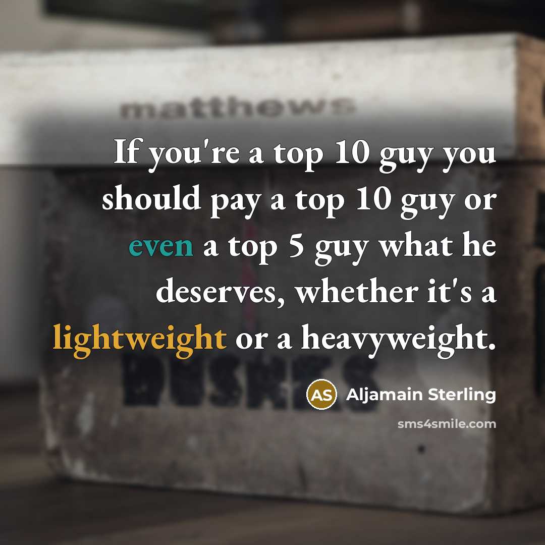“If you're a top 10 guy you should pay a top 10 guy or even a top 5 guy what he deserves, whether it's a lightweight or a heavyweight.” quote by Aljamain Sterling
