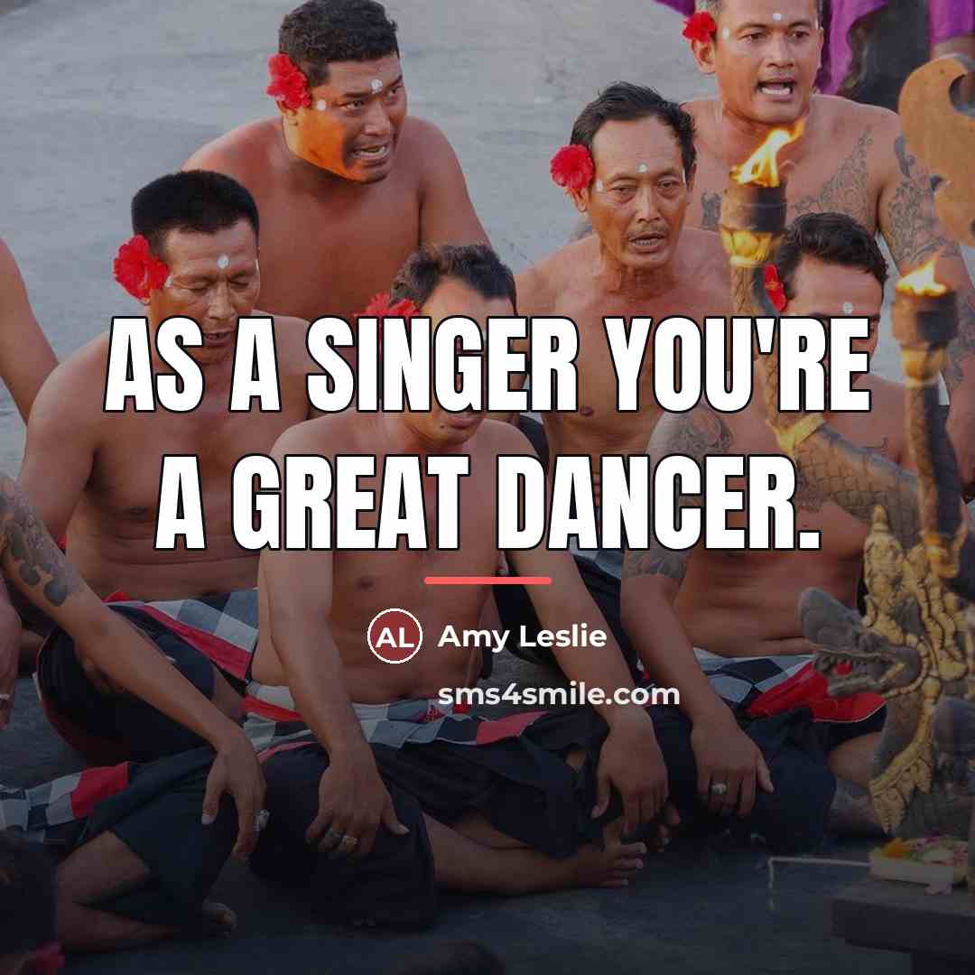 “As a singer you're a great dancer.…” quote by Amy Leslie