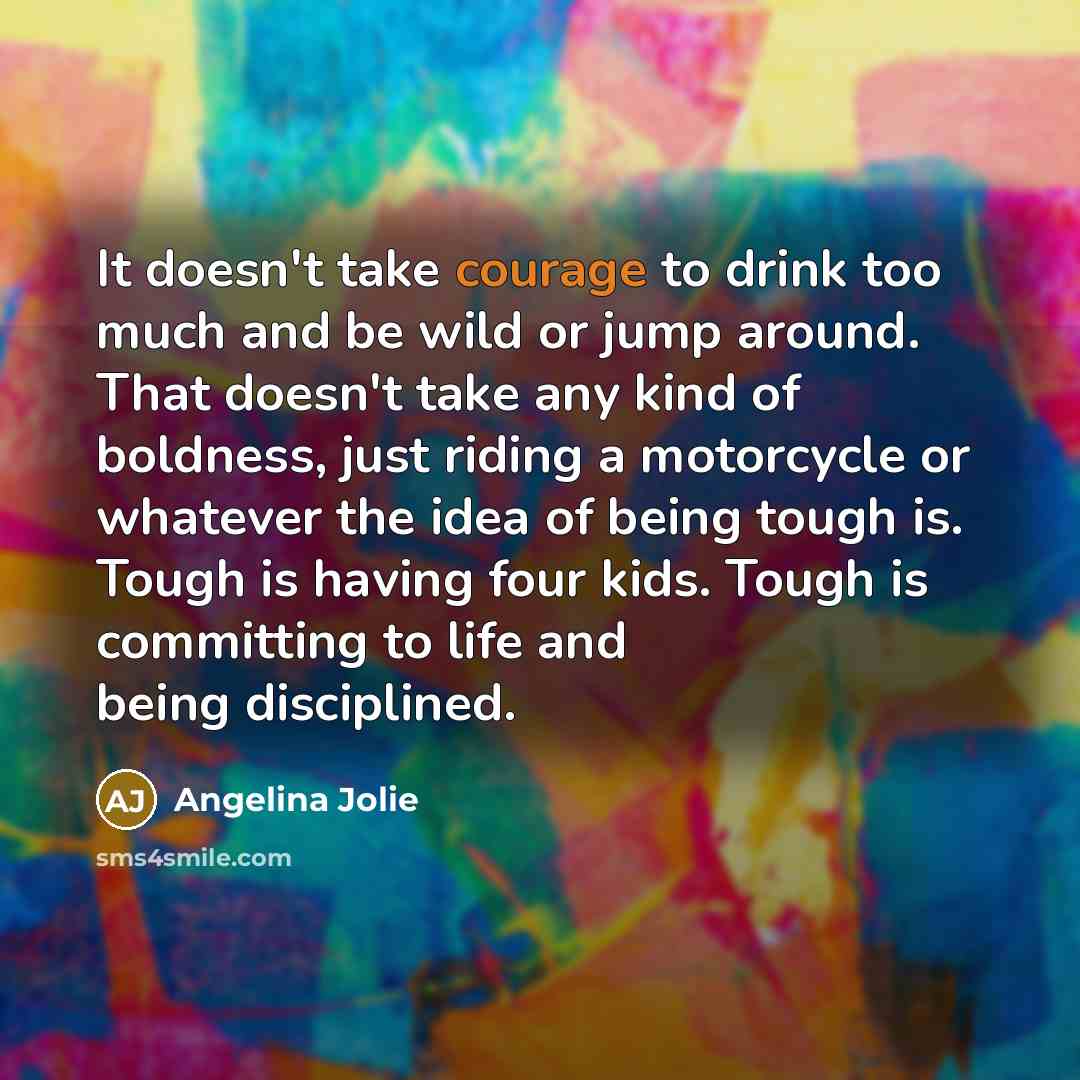 “It doesn't take courage to drink too much and be…” quote by Angelina Jolie