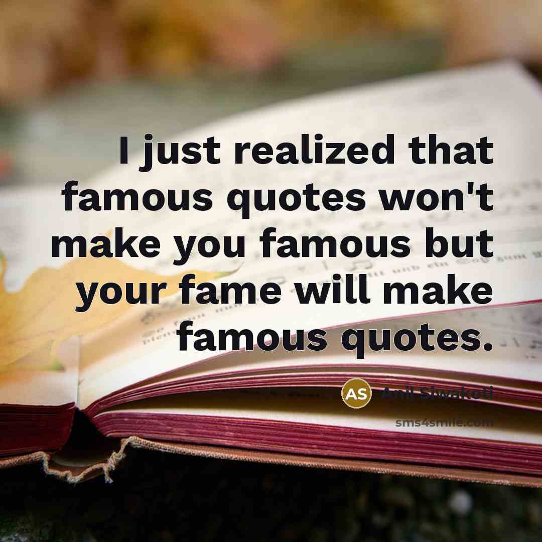 “I just realized that famous quotes won't make you famous but your fame will make famous quotes.” quote by Anil Siwakoti