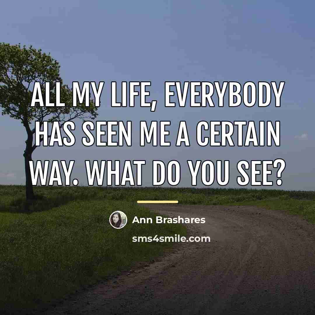 “All my life, everybody has seen me a certain way.…” quote by Ann Brashares