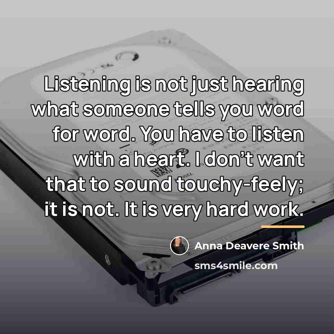 “Listening is not just hearing what someone tells you word…” quote by Anna Deavere Smith