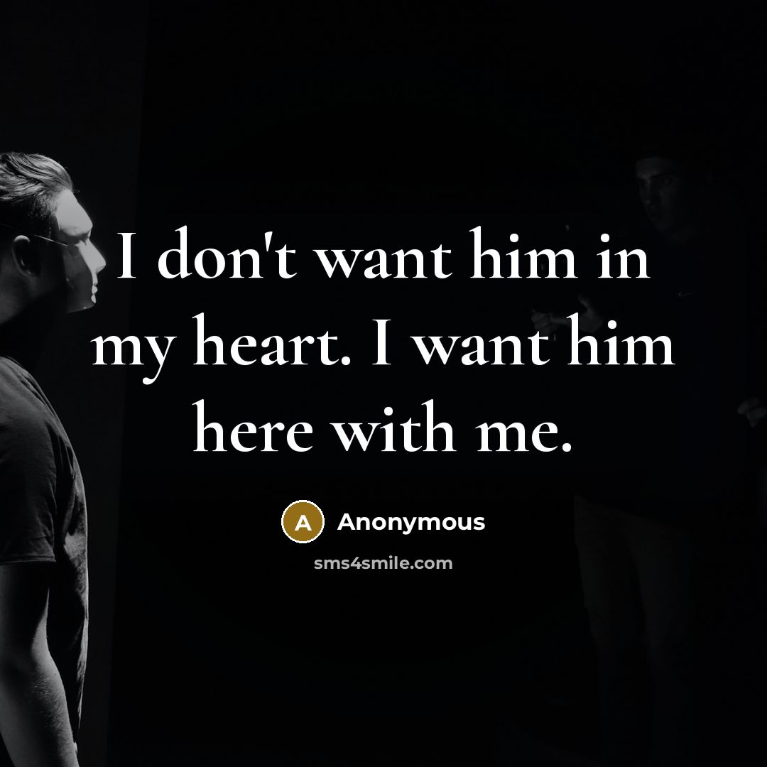 “I don't want him in my heart. I want him…” quote by Anonymous