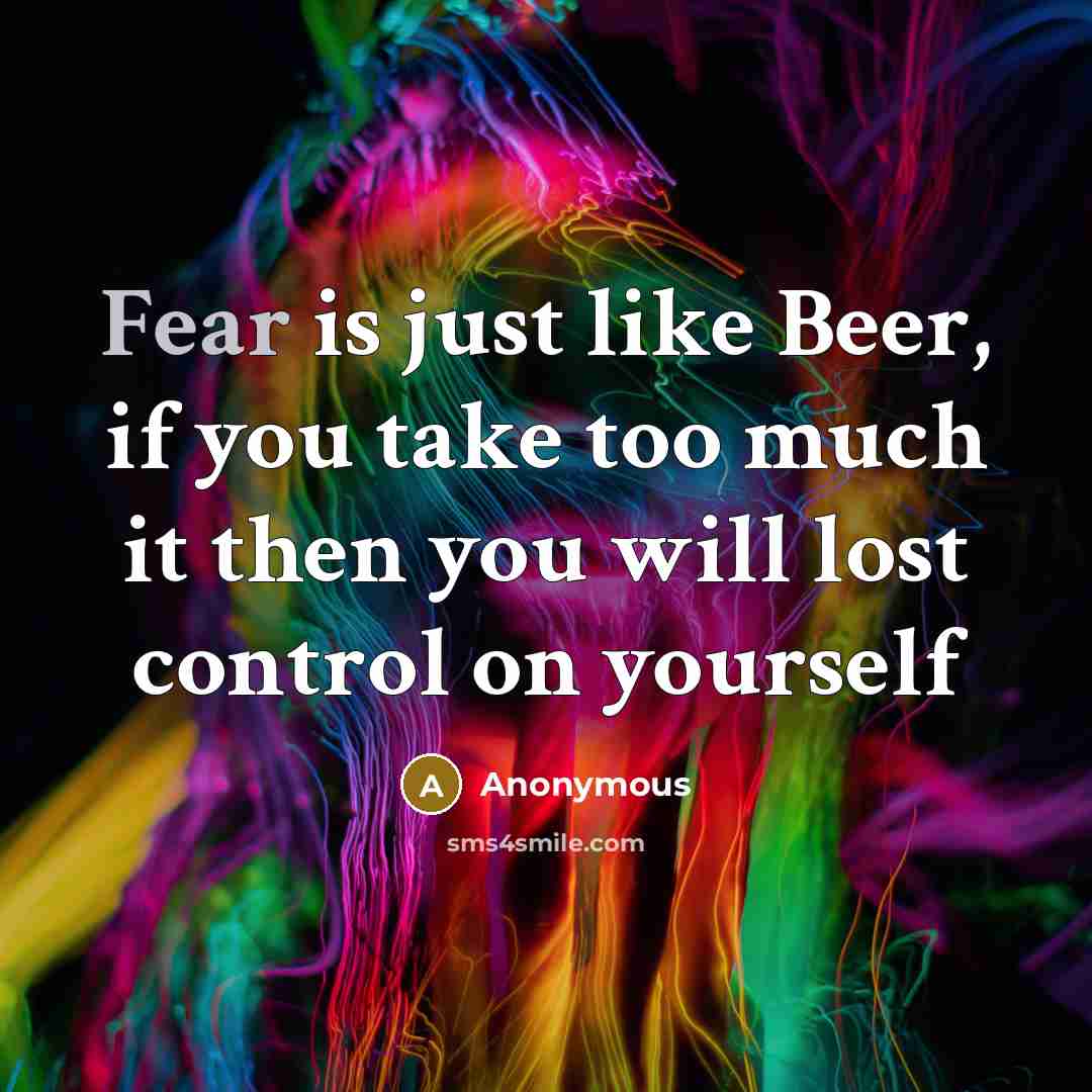 “Fear is just like Beer, if you take too much…” quote by Anonymous