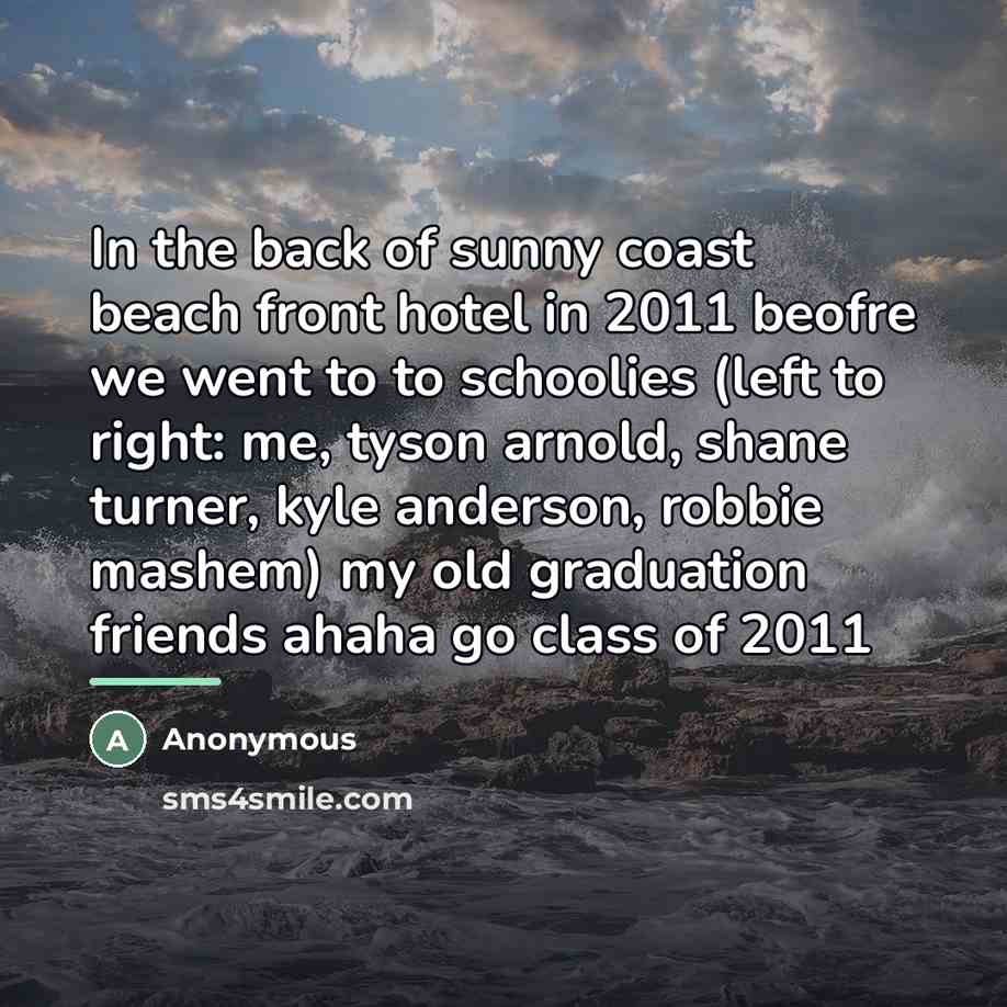 “In the back of sunny coast beach front hotel in 2011 beofre we went to to schoolies (left to right: me, tyson arnold, shane turner, kyle anderson, robbie mashem) my old graduation friends ahaha go class of 2011” quote by Anonymous