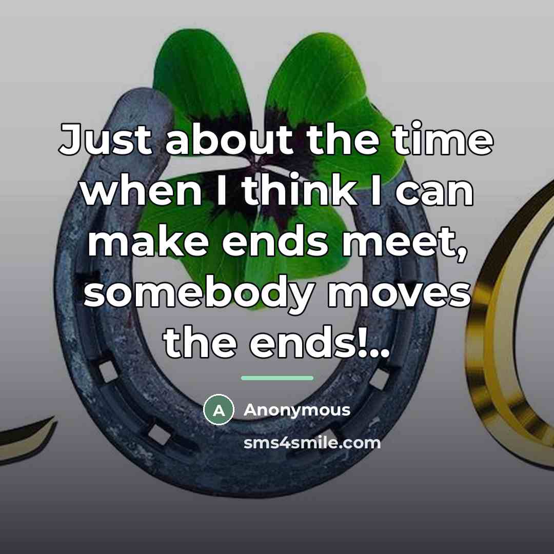 “Just about the time when I think I can make…” quote by Anonymous