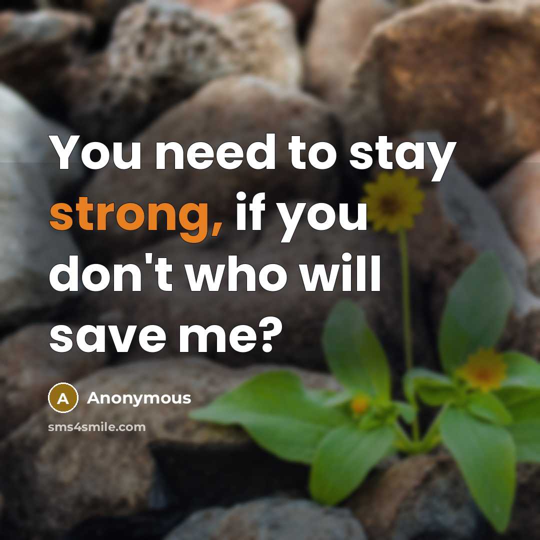 “You need to stay strong, if you don't who will save me?” quote by Anonymous