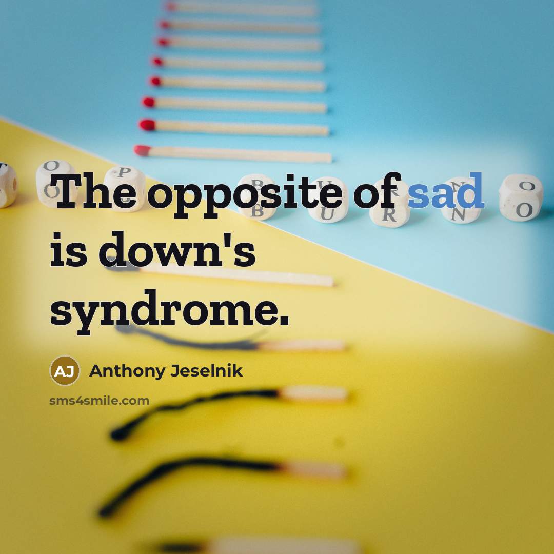 “The opposite of sad is down's syndrome.” quote by Anthony Jeselnik