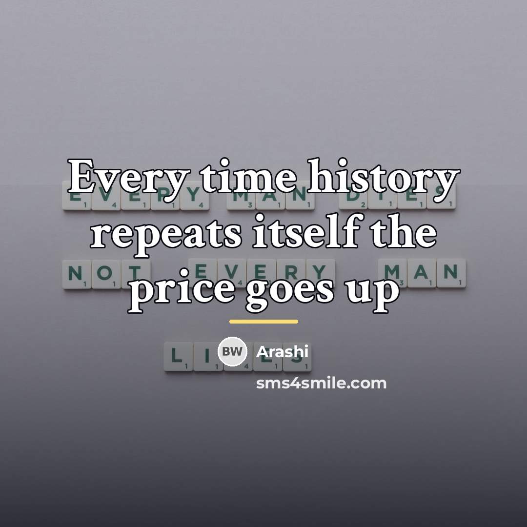 “Every time history repeats itself the price goes up…” quote by Arashi