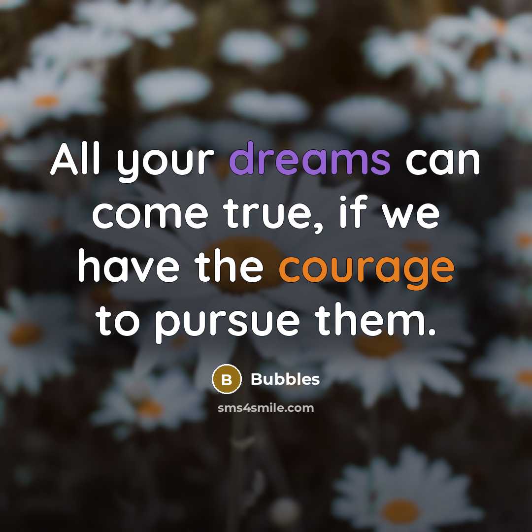 “All your dreams can come true, if we have the courage to pursue them.” quote by Bubbles