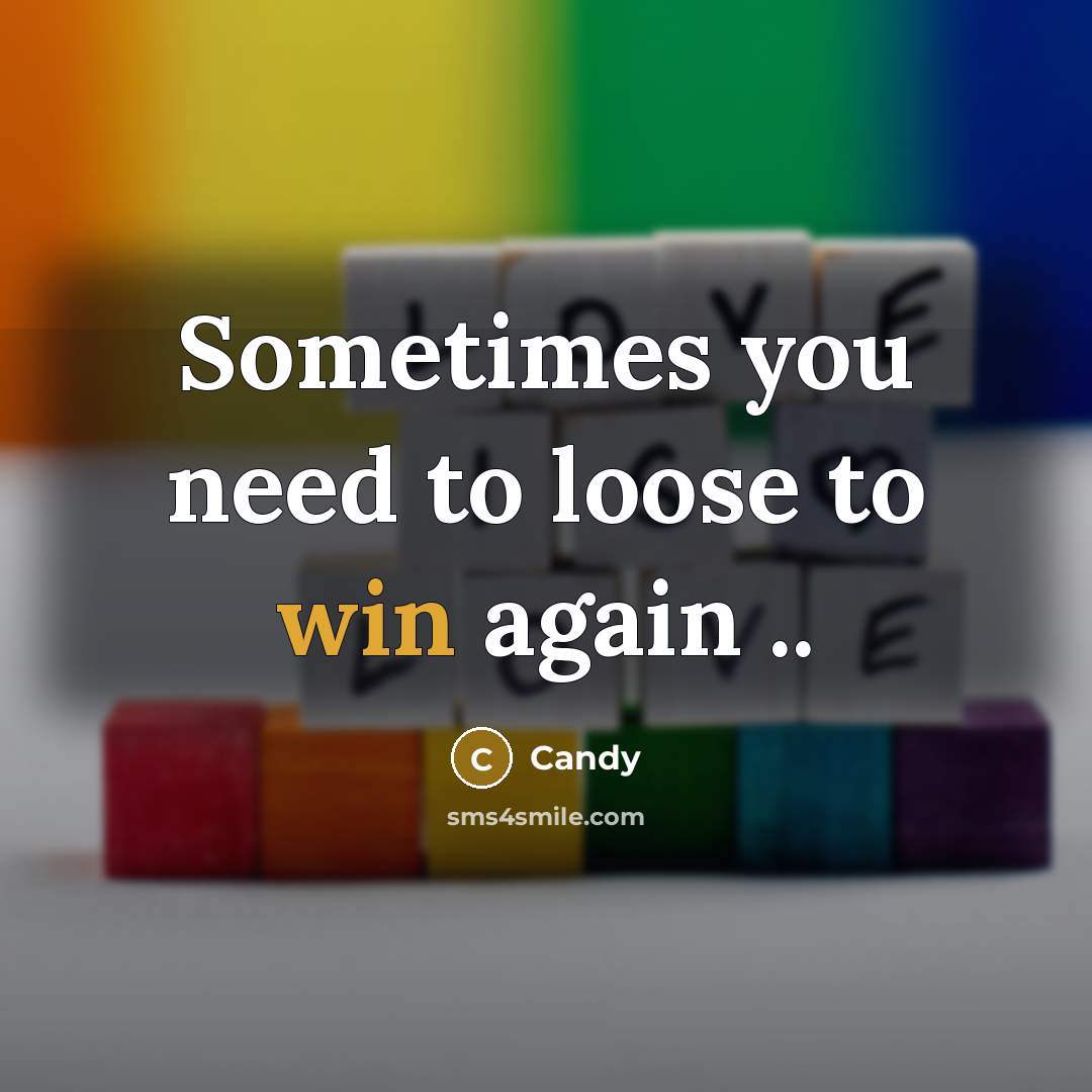 “Sometimes you need to loose to win again ..…” quote by CANDY