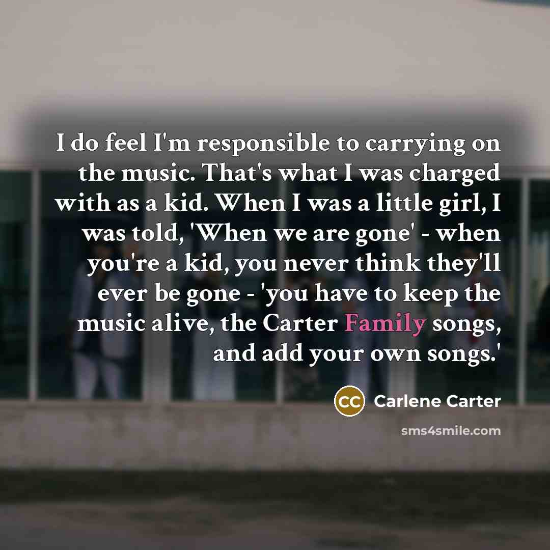 “I do feel I'm responsible to carrying on the music.…” quote by Carlene Carter