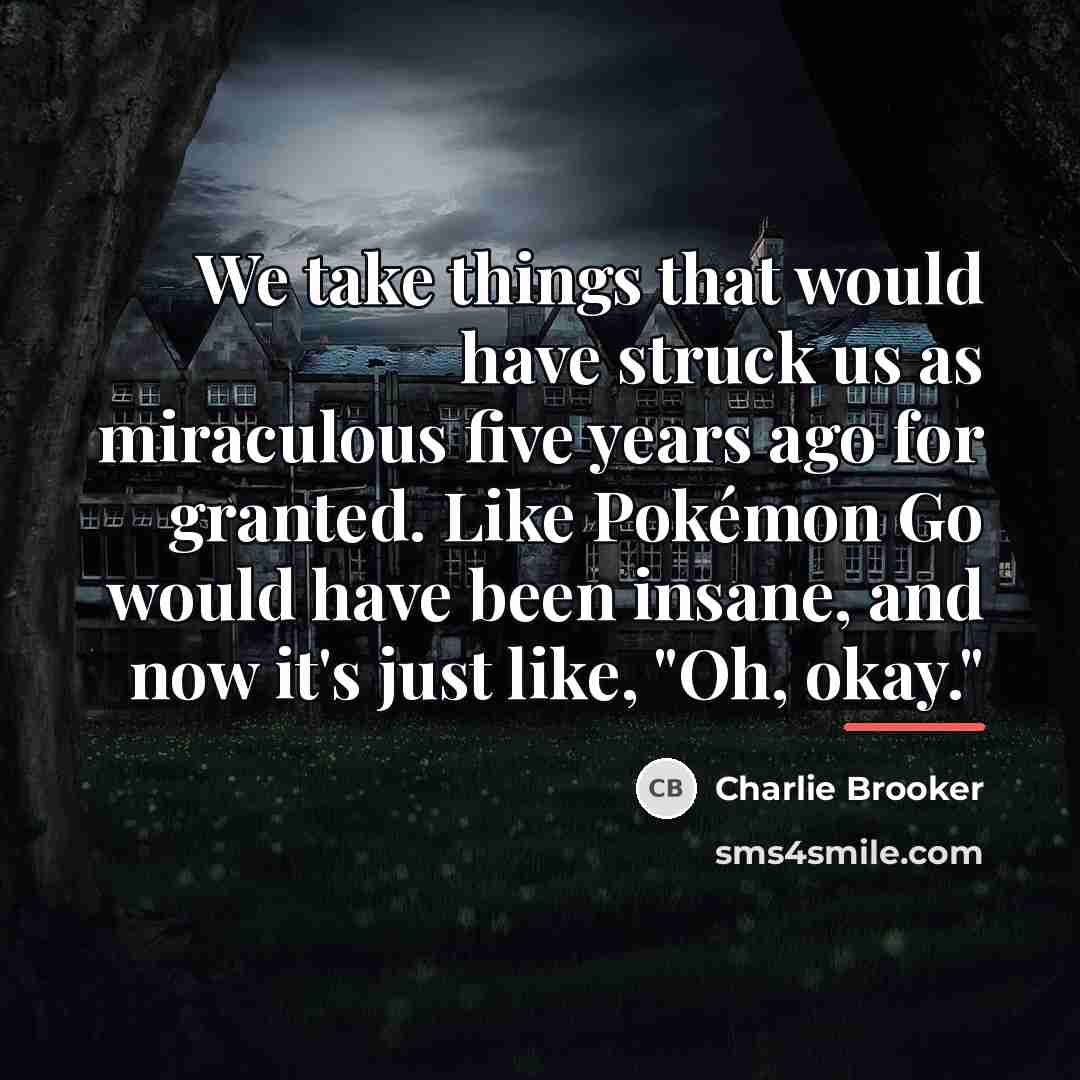 “We take things that would have struck us as miraculous…” quote by Charlie Brooker