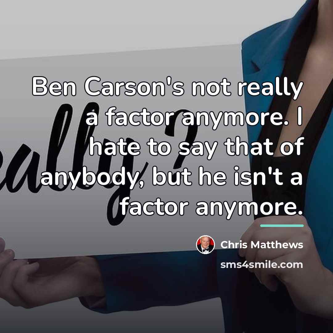 “Ben Carson's not really a factor anymore. I hate to…” quote by Chris Matthews