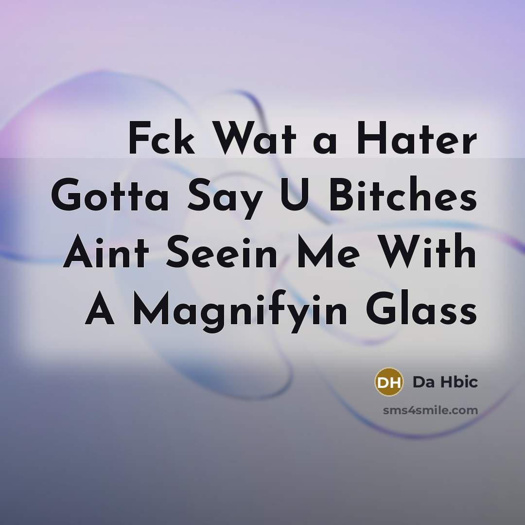 “Fck Wat a Hater Gotta Say U Bitches Aint Seein Me With A Magnifyin Glass” quote by Da Hbic