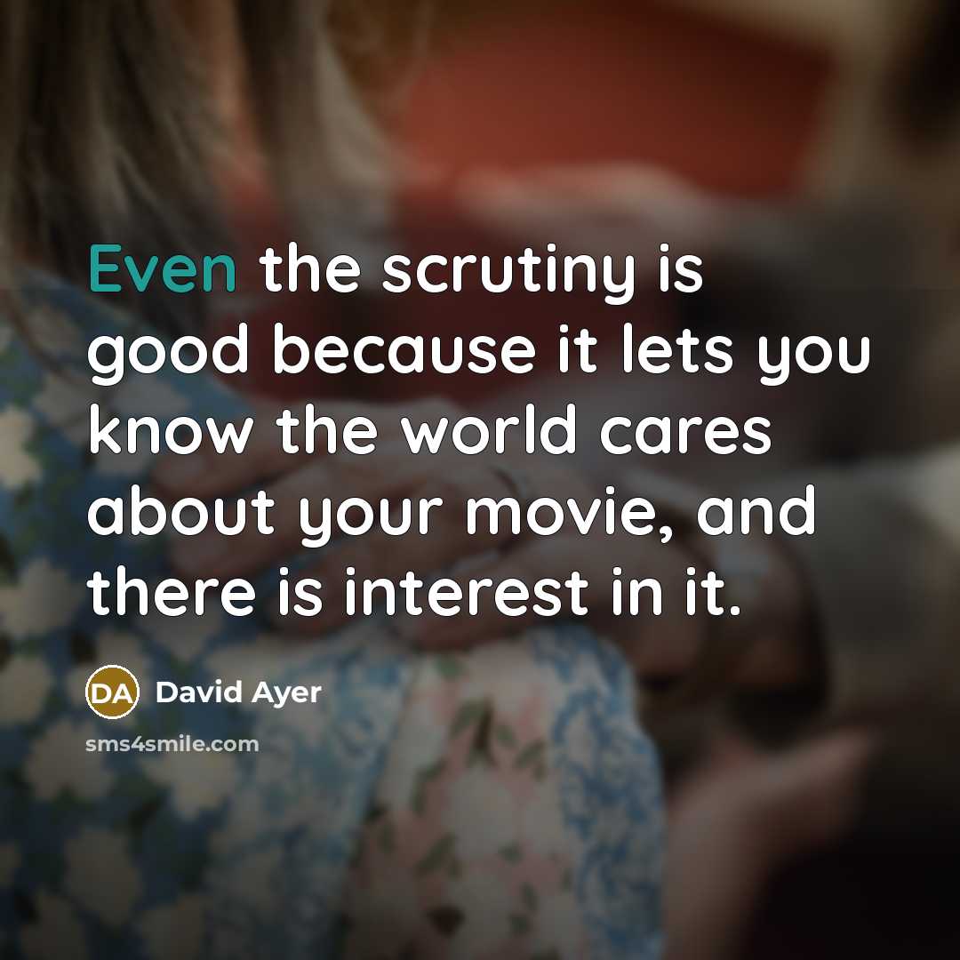 “Even the scrutiny is good because it lets you know…” quote by David Ayer