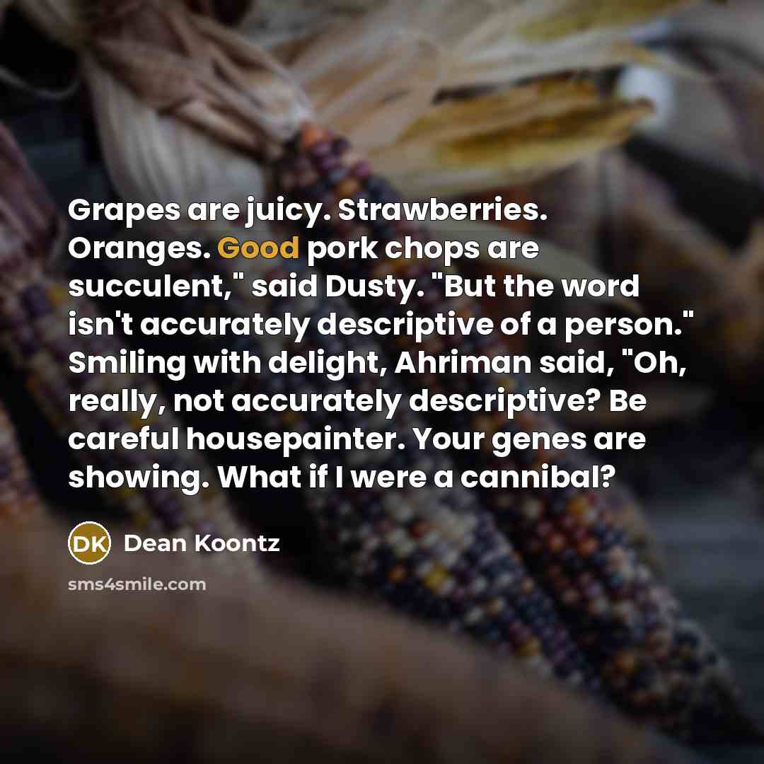 “Grapes are juicy. Strawberries. Oranges. Good pork chops are succulent,"…” quote by Dean Koontz