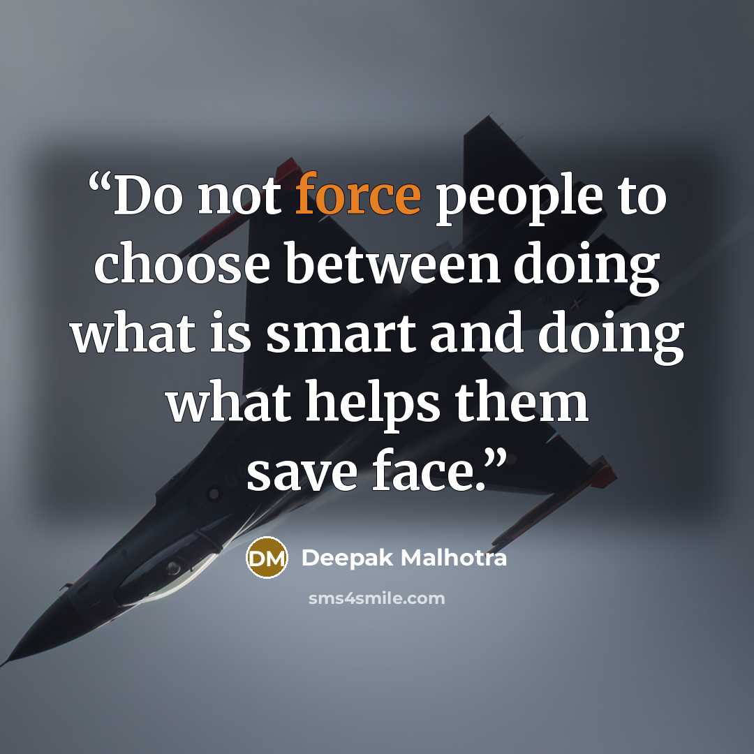 “Do not force people to choose between doing what is smart and doing what helps them save face.” quote by Deepak Malhotra