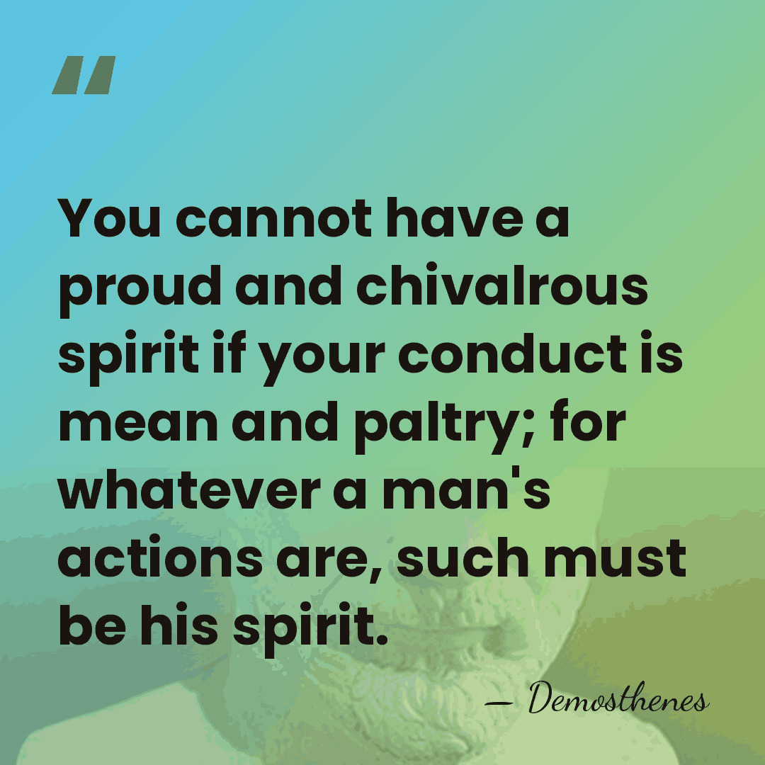 You cannot have a proud and chivalrous spirit if your conduct is&hellip; - Demosthenes