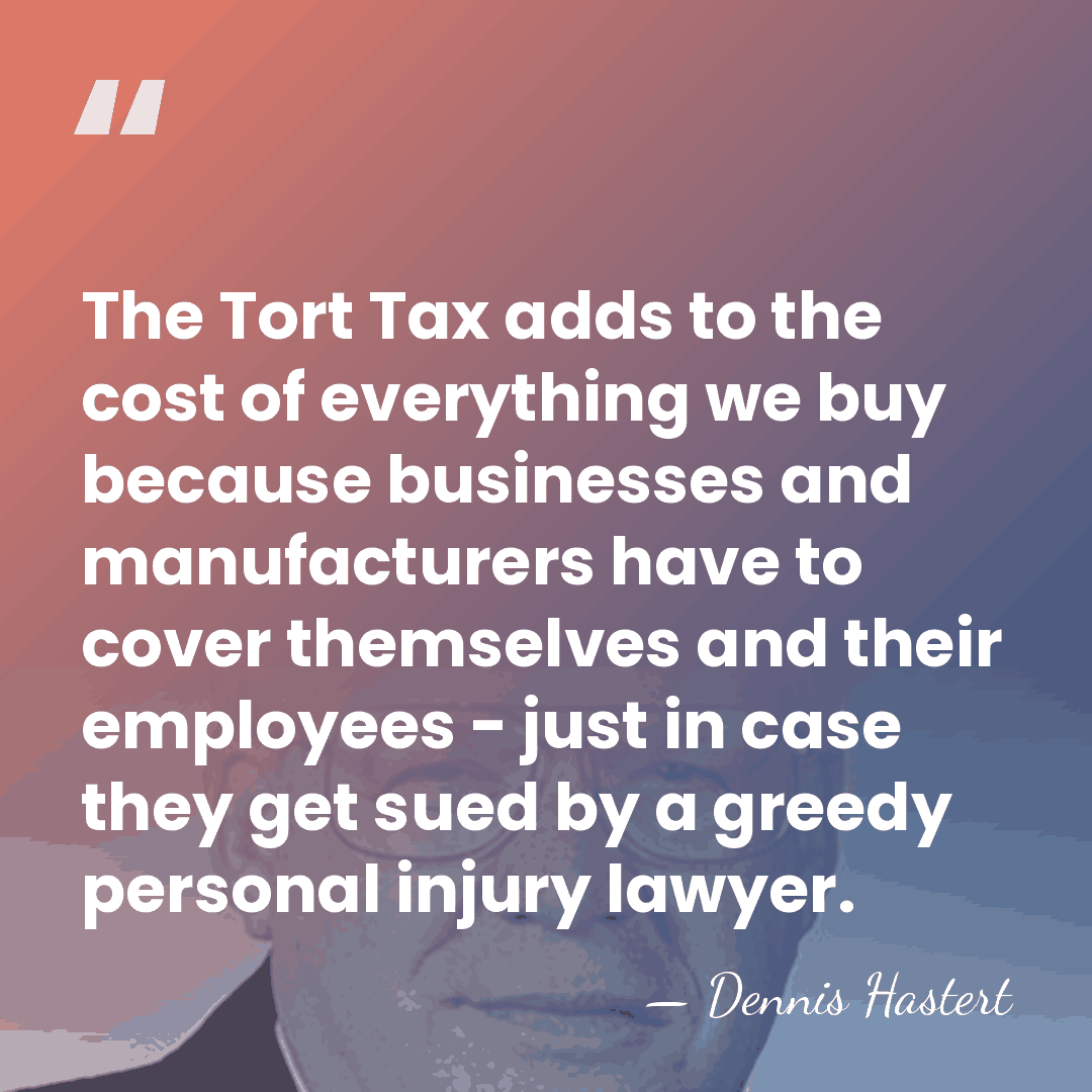 The Tort Tax adds to the cost of everything we buy because&hellip; - Dennis Hastert