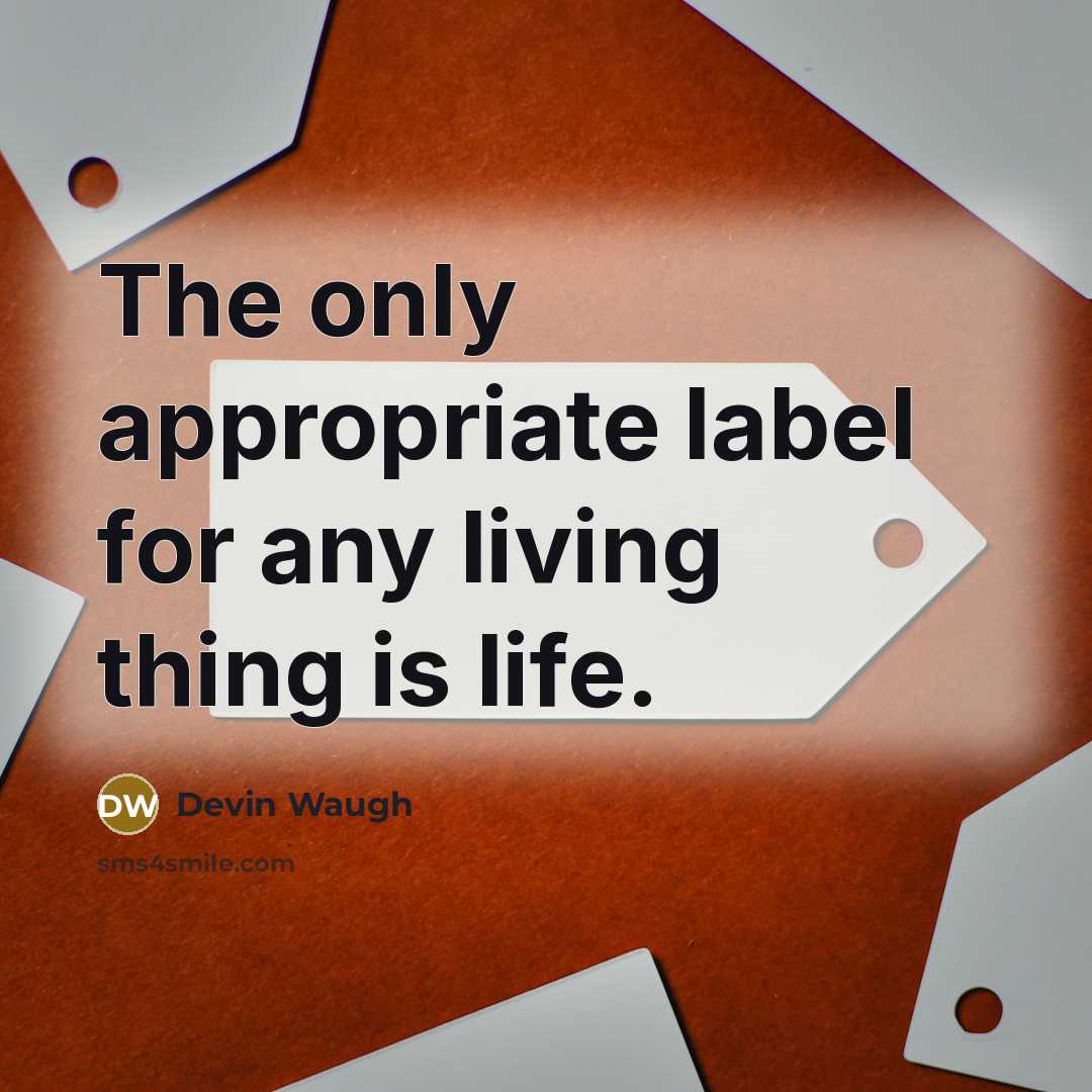 “The only appropriate label for any living thing is life.…” quote by Devin Waugh