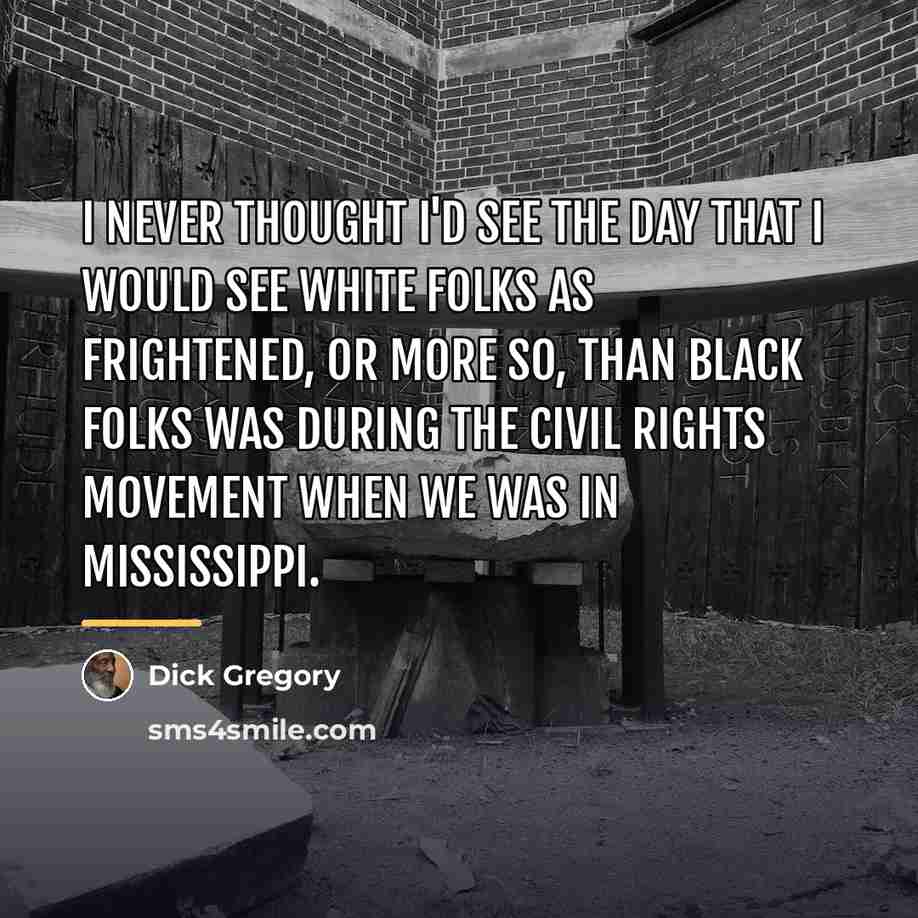 “I never thought I'd see the day that I would…” quote by Dick Gregory
